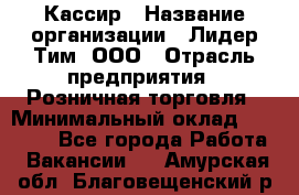 Кассир › Название организации ­ Лидер Тим, ООО › Отрасль предприятия ­ Розничная торговля › Минимальный оклад ­ 13 000 - Все города Работа » Вакансии   . Амурская обл.,Благовещенский р-н